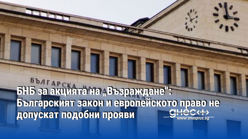 БНБ за акцията на „Възраждане“: Българският закон и европейското право не допускат подобни прояви