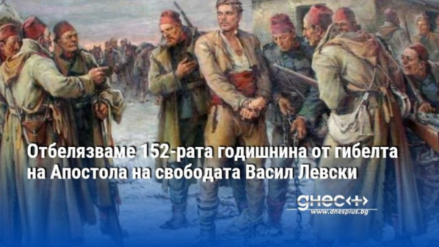 Отбелязваме 152-рата годишнина от гибелта на Апостола на свободата Васил Левски