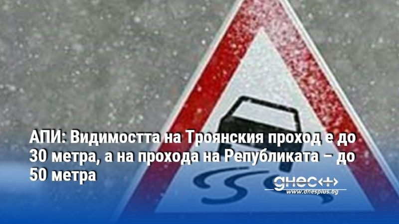 АПИ: Видимостта на Троянския проход е до 30 метра, а на прохода на Републиката – до 50 метра