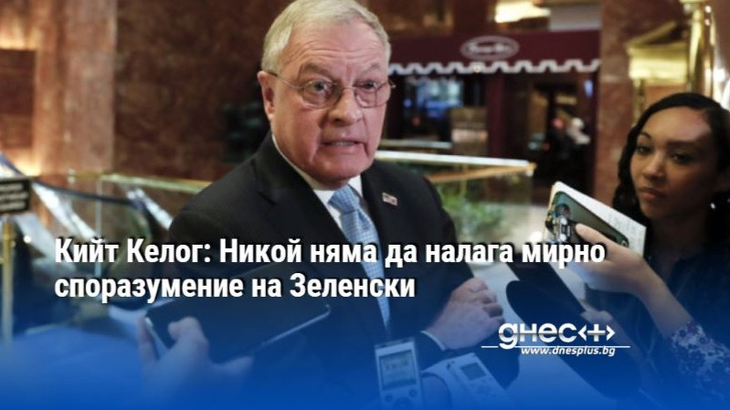Кийт Келог: Никой няма да налага мирно споразумение на Зеленски