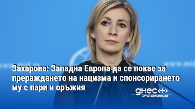 Захарова: Западна Европа да се покае за прераждането на нацизма и спонсорирането му с пари и оръжия