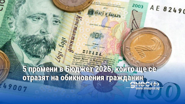 5 промени в Бюджет 2025, които ще се отразят на обикновения гражданин