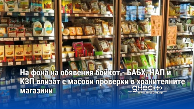 На фона на обявения бойкот - БАБХ, НАП и КЗП влизат с масови проверки в хранителните магазини