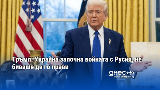 Тръмп: Украйна започна войната с Русия, не биваше да го прави