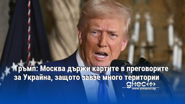 Тръмп: Москва държи картите в преговорите за Украйна, защото завзе много територии