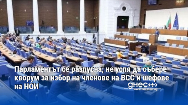 Парламентът се разпусна, не успя да събере кворум за избор на членове на ВСС и шефове на НОИ