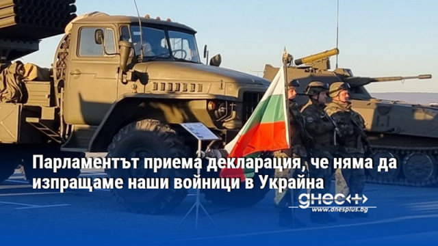 Парламентът приема декларация, че няма да изпращаме наши войници в Украйна