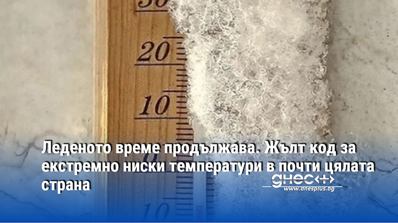 Леденото време продължава. Жълт код за екстремно ниски температури в почти цялата страна