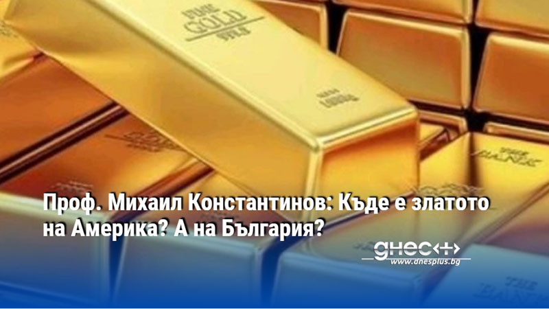 Проф. Михаил Константинов: Къде е златото на Америка? А на България?