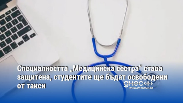 Специалността „Медицинска сестра“ става защитена, студентите ще бъдат освободени от такси