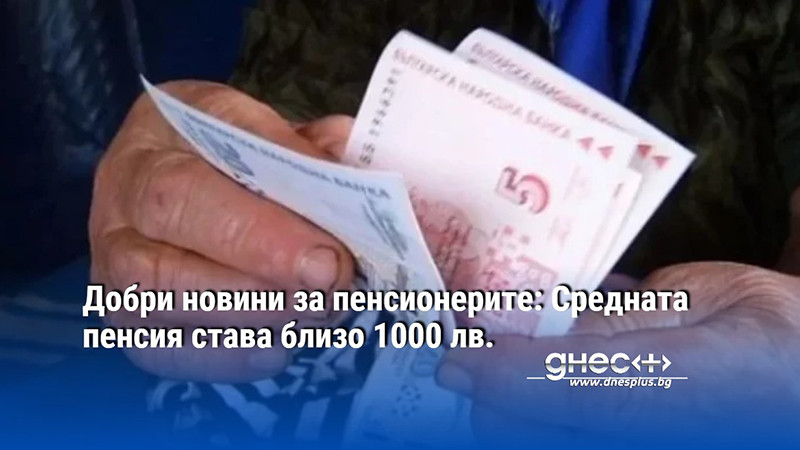 Добри новини за пенсионерите: Средната пенсия става близо 1000 лв.