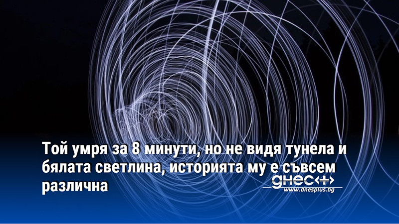 Той умря за 8 минути, но не видя тунела и бялата светлина, историята му е съвсем различна