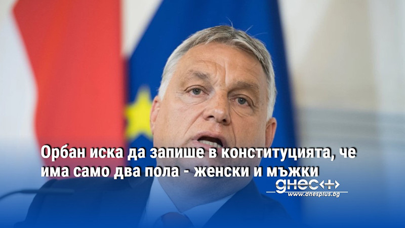 Орбан иска да запише в конституцията, че има само два пола - женски и мъжки