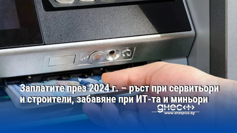 Заплатите през 2024 г. – ръст при сервитьори и строители, забавяне при ИТ-та и миньори