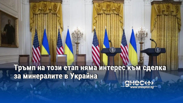 Тръмп на този етап няма интерес към сделка за минералите в Украйна