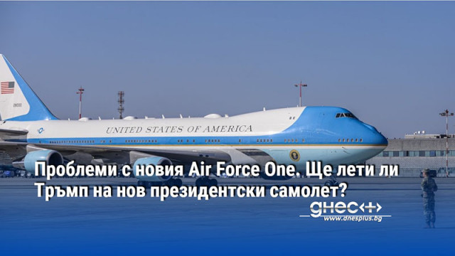 Проблеми с новия Air Force One. Ще лети ли Тръмп на нов президентски самолет?