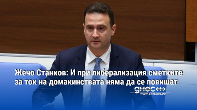 Жечо Станков: И при либерализация сметките за ток на домакинствата няма да се повишат