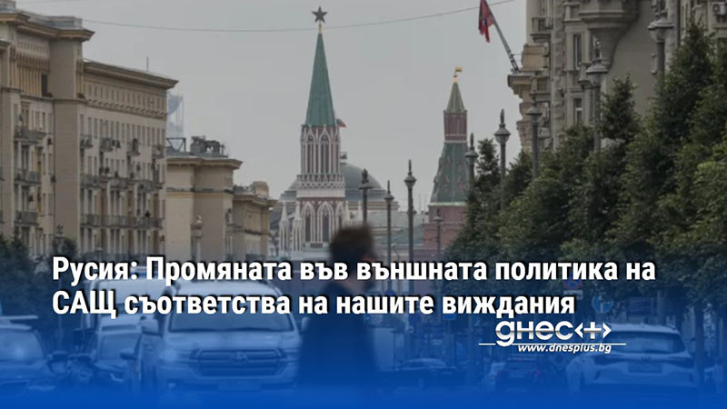 Русия: Промяната във външната политика на САЩ съответства на нашите виждания