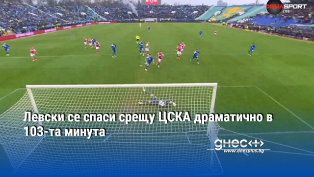 Левски се спаси срещу ЦСКА драматично в 103-та минута