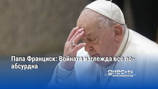 Папа Франциск: Войната изглежда все по-абсурдна