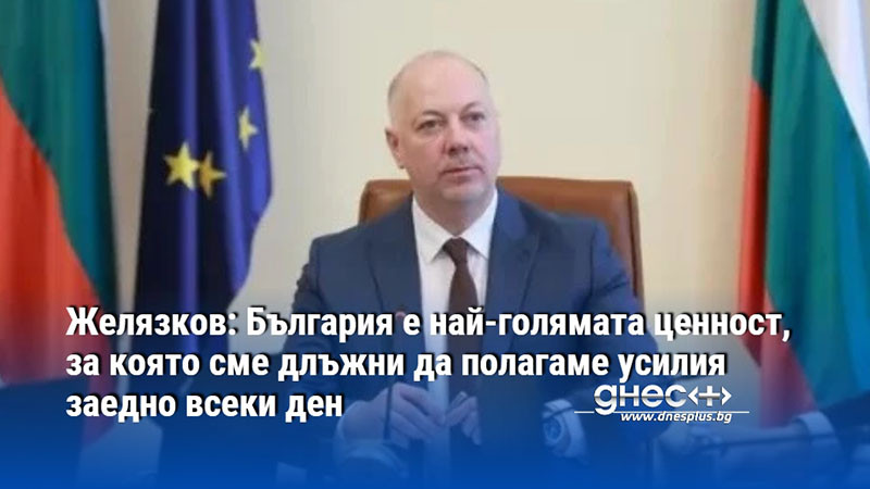 Желязков: България е най-голямата ценност, за която сме длъжни да полагаме усилия заедно всеки ден