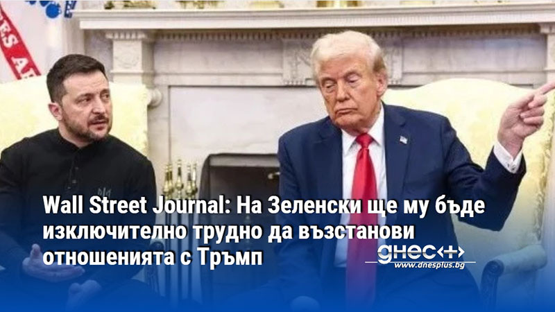 Wall Street Journal: На Зеленски ще му бъде изключително трудно да възстанови отношенията с Тръмп