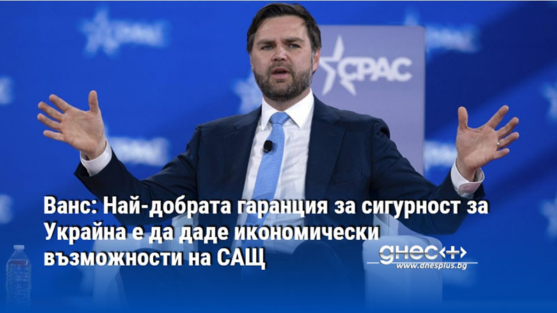 Ванс: Най-добрата гаранция за сигурност за Украйна е да даде икономически възможности на САЩ