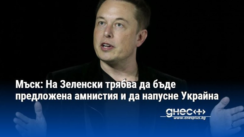 Мъск: На Зеленски трябва да бъде предложена амнистия и да напусне Украйна