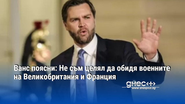 Ванс поясни: Не съм целял да обидя военните на Великобритания и Франция