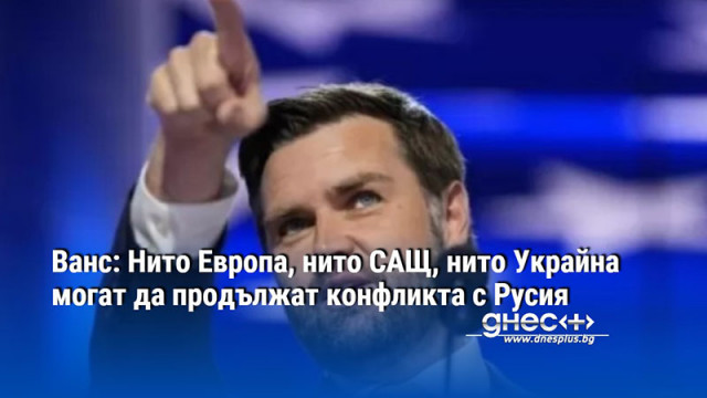 Ванс: Нито Европа, нито САЩ, нито Украйна могат да продължат конфликта с Русия