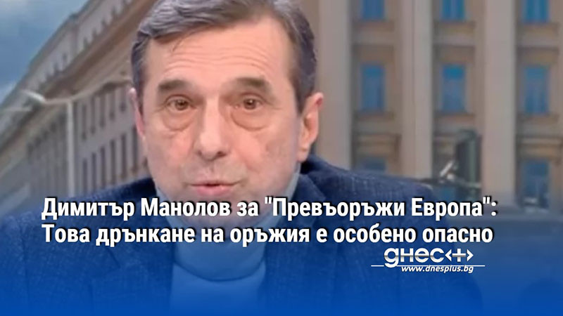 Димитър Манолов за "Превъоръжи Европа": Това дрънкане на оръжия е особено опасно