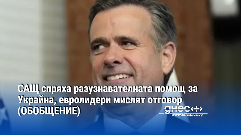 САЩ спряха разузнавателната помощ за Украйна, евролидери мислят отговор (ОБОБЩЕНИЕ)