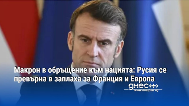 Макрон в обръщение към нацията: Русия се превърна в заплаха за Франция и Европа