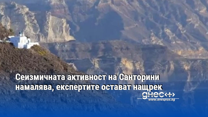 Сеизмичната активност на Санторини намалява, експертите остават нащрек