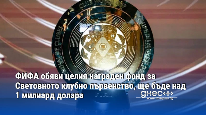 ФИФА обяви целия награден фонд за Световното клубно първенство, ще бъде над 1 милиард долара