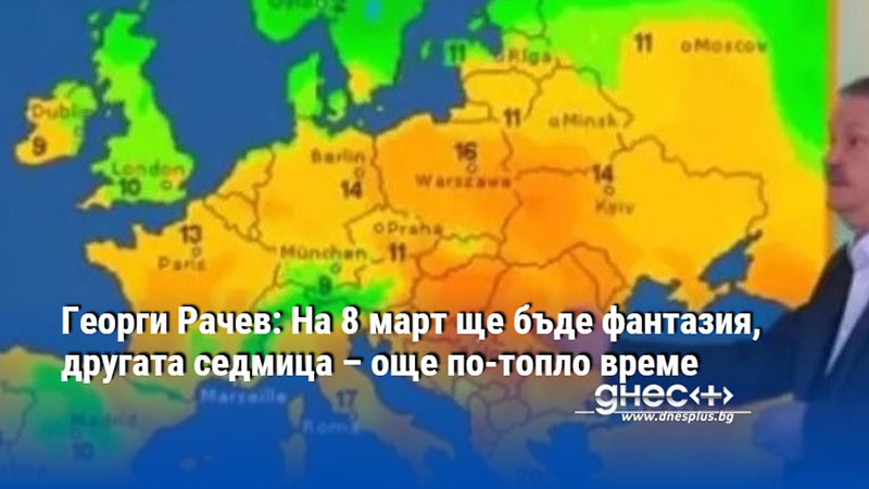 Георги Рачев: На 8 март ще бъде фантазия, другата седмица – още по-топло време