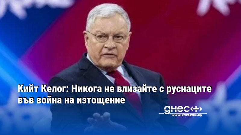 Кийт Келог: Никога не влизайте с руснаците във война на изтощение