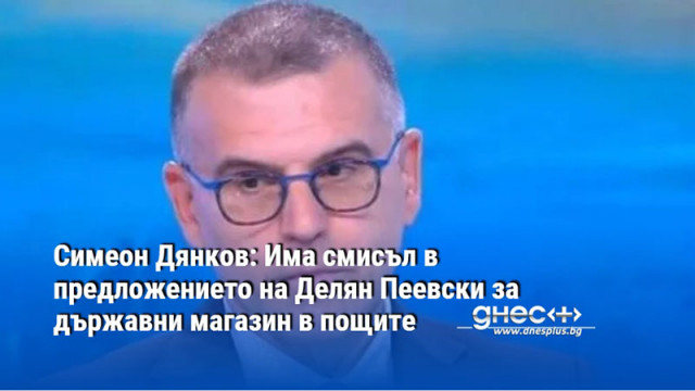 Симеон Дянков: Има смисъл в предложението на Делян Пеевски за държавни магазин в пощите