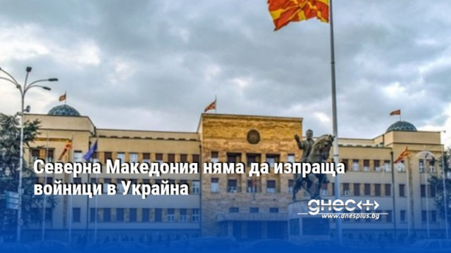 Северна Македония няма да изпраща войници в Украйна