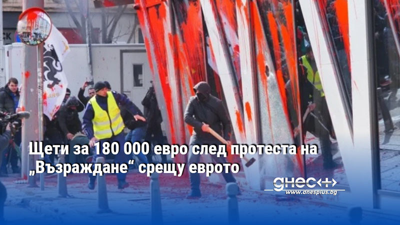 Щети за 180 000 евро след протеста на „Възраждане“ срещу еврото