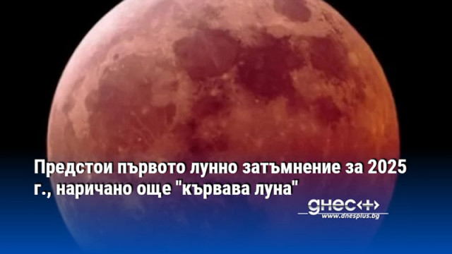 Предстои първото лунно затъмнение за 2025 г., наричано още ""кървава луна"