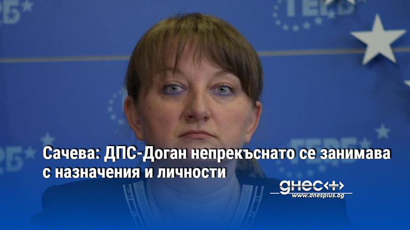 Сачева: ДПС-Доган непрекъснато се занимава с назначения и личности