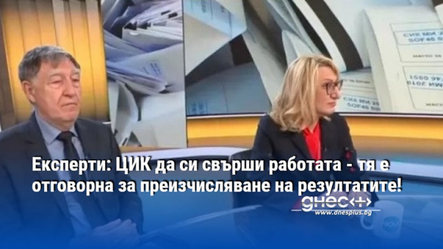 Експерти: ЦИК да си свърши работата - тя е отговорна за преизчисляване на резултатите!