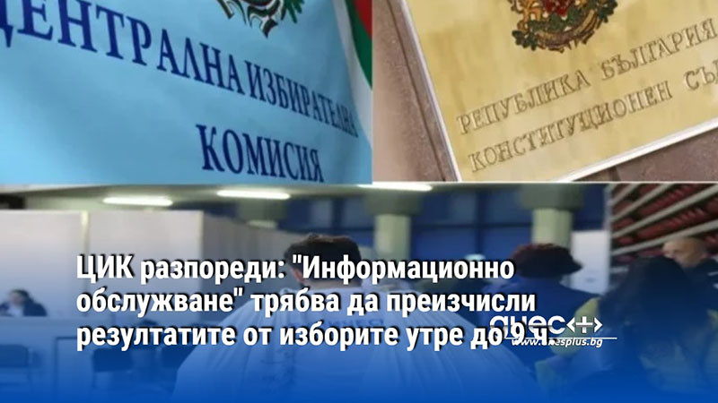 ЦИК разпореди: "Информационно обслужване" трябва да преизчисли резултатите от изборите утре до 9 ч.