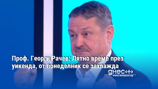 Проф. Георги Рачев: Лятно време през уикенда, от понеделник се захлажда