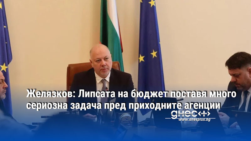 Желязков: Липсата на бюджет поставя много сериозна задача пред приходните агенции