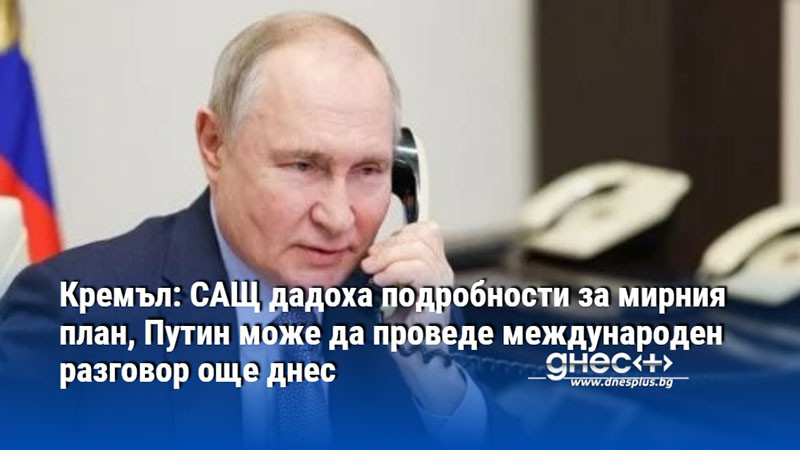 Кремъл: САЩ дадоха подробности за мирния план, Путин може да проведе международен разговор още днес