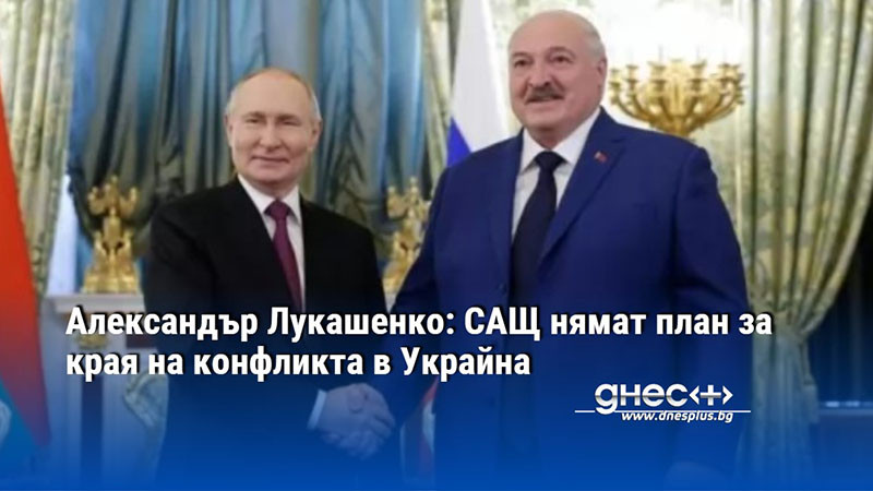 Александър Лукашенко: САЩ нямат план за края на конфликта в Украйна