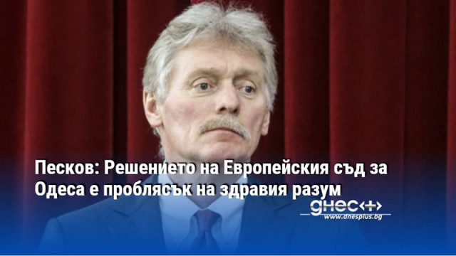 Песков: Решението на Европейския съд за Одеса е проблясък на здравия разум