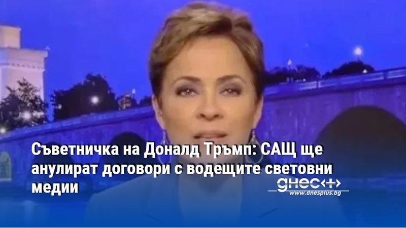 Съветничка на Доналд Тръмп: САЩ ще анулират договори с водещите световни медии